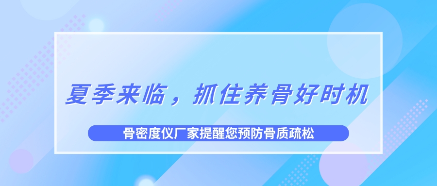 夏季來臨，抓住養(yǎng)骨好時(shí)機(jī)，預(yù)防骨質(zhì)疏松！